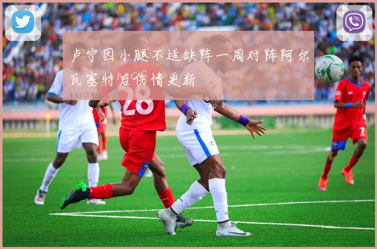 卢宁因小腿不适缺阵一周对阵阿尔瓦塞特后伤情更新