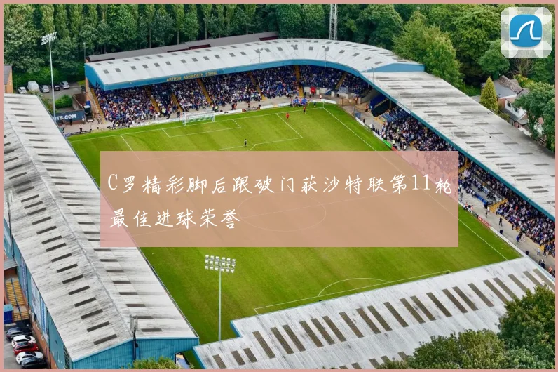 C罗精彩脚后跟破门获沙特联第11轮最佳进球荣誉