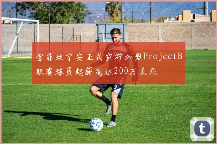 索菲坎宁安正式宣布加盟ProjectB联赛球员起薪高达200万美元