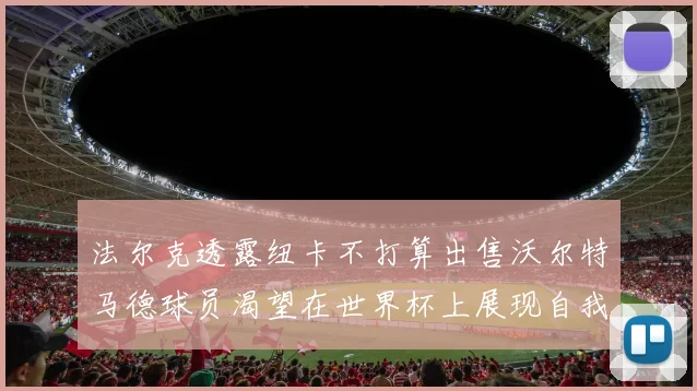 法尔克透露纽卡不打算出售沃尔特马德球员渴望在世界杯上展现自我