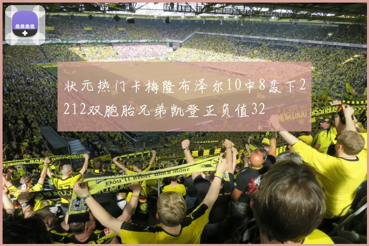 状元热门卡梅隆布泽尔10中8轰下2212双胞胎兄弟凯登正负值32