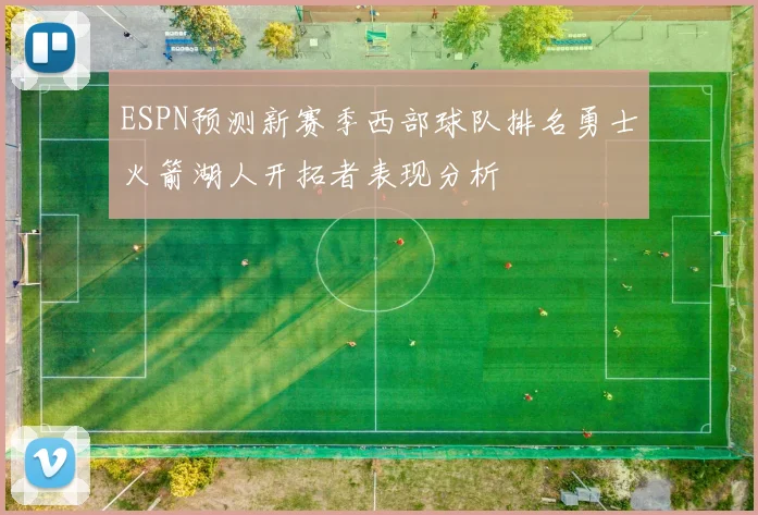 ESPN预测新赛季西部球队排名勇士火箭湖人开拓者表现分析