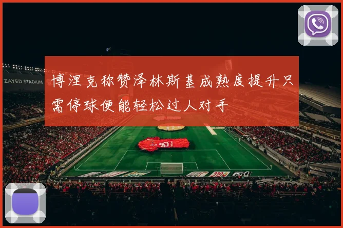 博涅克称赞泽林斯基成熟度提升只需停球便能轻松过人对手