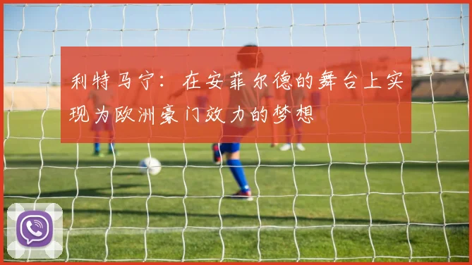利特马宁：在安菲尔德的舞台上实现为欧洲豪门效力的梦想