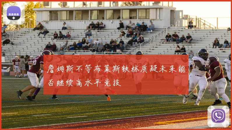 詹姆斯不等布莱斯铁林质疑未来能否继续高水平竞技