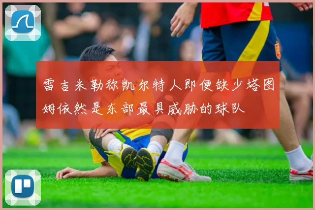 雷吉米勒称凯尔特人即便缺少塔图姆依然是东部最具威胁的球队