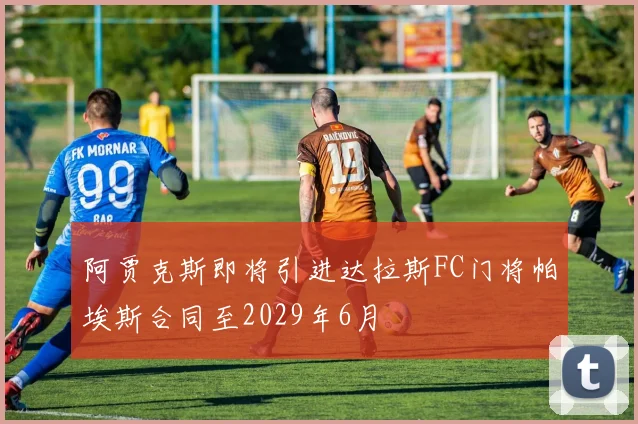 阿贾克斯即将引进达拉斯FC门将帕埃斯合同至2029年6月
