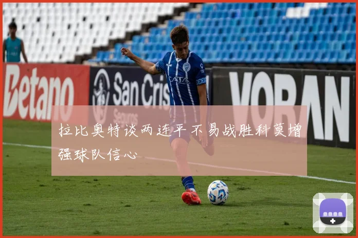 拉比奥特谈两连平不易战胜科莫增强球队信心