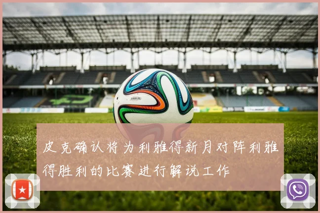 皮克确认将为利雅得新月对阵利雅得胜利的比赛进行解说工作