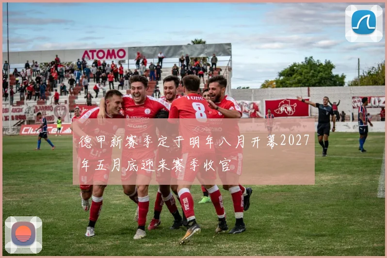 德甲新赛季定于明年八月开幕2027年五月底迎来赛季收官