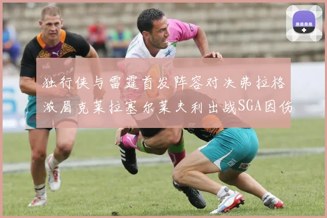 独行侠与雷霆首发阵容对决弗拉格浓眉克莱拉塞尔莱夫利出战SGA因伤缺席