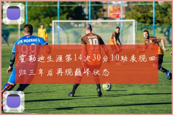 霍勒迪生涯第14次30分10助表现回归三年后再现巅峰状态