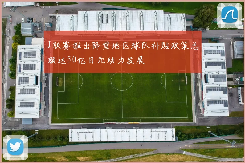 J联赛推出降雪地区球队补贴政策总额达50亿日元助力发展
