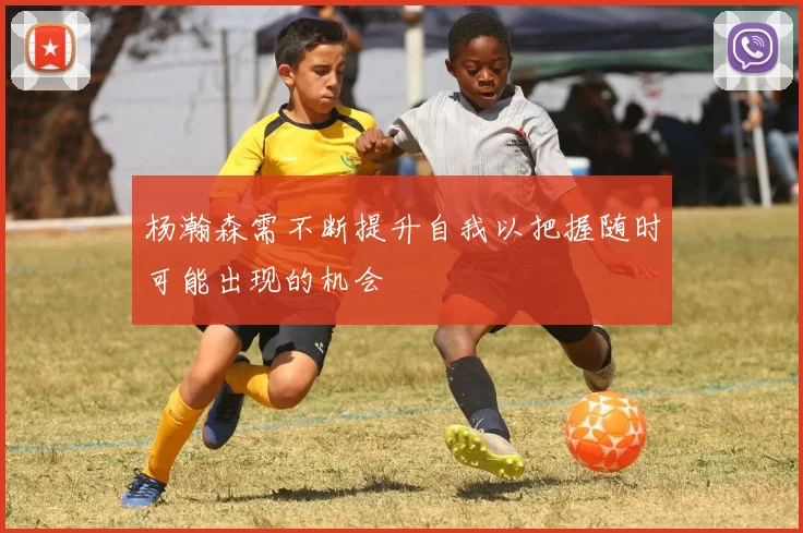 杨瀚森需不断提升自我以把握随时可能出现的机会