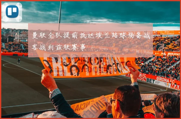 曼联全队提前抵达埃兰路球场备战客战利兹联赛事