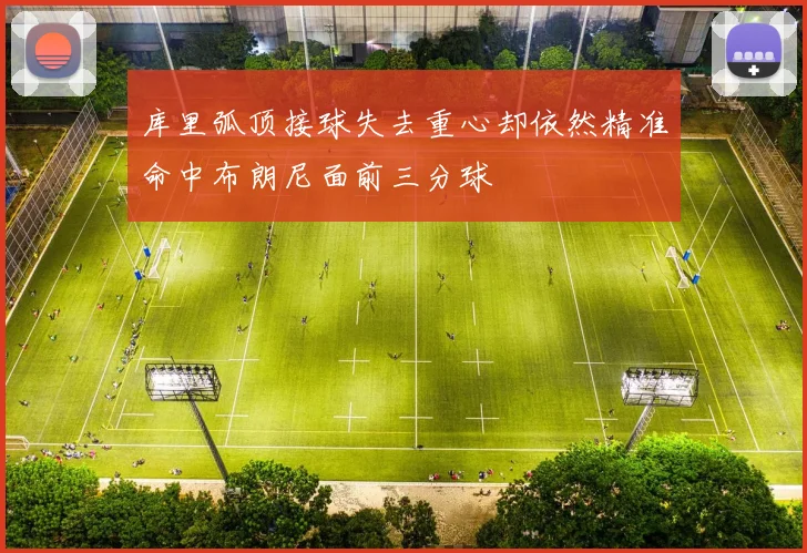 库里弧顶接球失去重心却依然精准命中布朗尼面前三分球